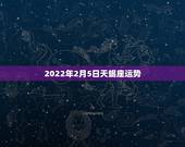 2022年2月5日天蝎座运势，2022年天蝎座全年运势