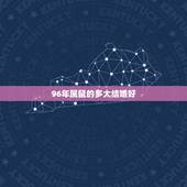 96年属鼠的多大结婚好，96年属鼠的什么时候找对象合适