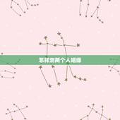 怎样测两个人姻缘，求测俩人姻缘