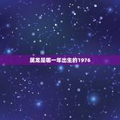 属龙是哪一年出生的1976，2000年属龙的是什么命
