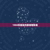 1984年属鼠的属相婚配表，84年属鼠的最佳配偶
