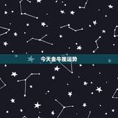 今天金牛座运势，金牛座今天运势，金牛座今日的运势