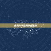 免费八字查询事业运势，发生辰八字，求测事业与财运。