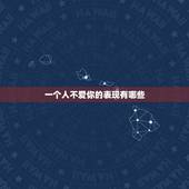 一个人不爱你的表现有哪些，当一个人不爱你了会有什么表现