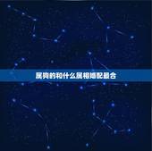 属狗的和什么属相婚配最合，属狗的和什么属相最配 属狗的属相婚配表