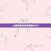 占星测事业运势免费2021，2021年运势及运程