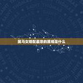 属马女婚配最忌的属相是什么，属马女和什么属相最配婚姻