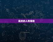 属虎的人有哪些，2022阴历几月的虎宝宝出生好