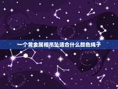 一个黄金属相吊坠适合什么颜色绳子，黄金吊坠就只能配绳子和黄金链子吗