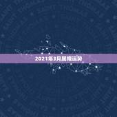 2021年3月属相运势，2021年属相运势及运程