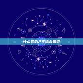 什么样的八字组合最好，什么样的八字组合最好