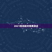2021姓名配对免费测试，免费姓名配对测姻缘