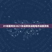 81年属鸡女2021年运势及运程每月运程灵机，1981年属鸡人2021