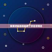 寓意好运吉祥的两个字名字网名，四个字女人吉祥好运的微信名字有哪些？