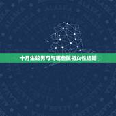 十月生蛇男可与哪些属相女性结婚，属蛇男人该找属什么的女人结婚