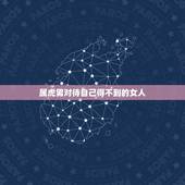 属虎男对待自己得不到的女人，男人对自己喜欢，但是却得不到的女人是什么心