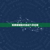 免费婚姻配对测试八字合婚，免费算命合婚