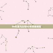 90年属马女和92年男猴婚配，90年男属马与92年女属猴的婚配好不好