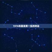 1976年属龙男一生的财运，1976年的龙45岁后的财运