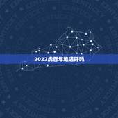 2022虎百年难遇好吗，2021牛好还是2022虎好