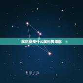 属蛇女找什么属相男婚配，蛇和什么生肖最配？属蛇的属相婚配表大全