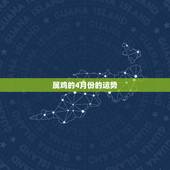 属鸡的4月份的运势，我是属鸡的阴历4月16日生，请问今年的运程如何详细