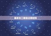属羊女二婚会过得好吗，属羊的二婚在什么时候