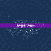 虎年是哪几年生的，属老虎的都有那几年出生的.