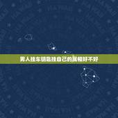男人挂车钥匙挂自己的属相好不好，男人喜欢什么样的车钥匙挂件