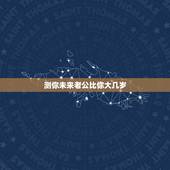 测你未来老公比你大几岁，你能接受你的老公比你大多少岁？