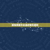 属兔男属牛女适合做夫妻吗，男兔女牛合不合
