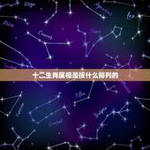 十二生肖属相是按什么排列的，十二生肖的顺序到底是谁排的，按照什么排的？