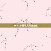 2022年属羊人财运方位，2022年属羊的运气