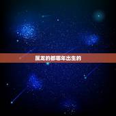 属龙的都哪年出生的，属相龙的年份是几几年