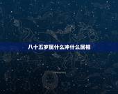 八十五岁属什么冲什么属相，结婚冲什么属相