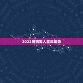 2022属狗男人全年运势，2022属鸡全年运势