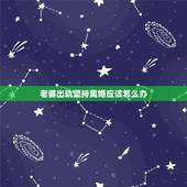 老婆出轨坚持离婚应该怎么办，老婆出轨了，我要离婚，我该怎么办