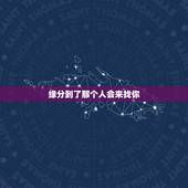 缘分到了那个人会来找你，算命的说到时姻缘到咯，那个人就会要找我，是追我