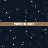免费算命2021年事业，免费算命生辰八字测事业