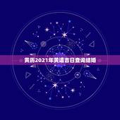 黄历2021年黄道吉日查询结婚，老黄历结婚吉日查询