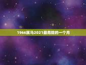 1966属马2021最危险的一个月，属马的人2021年运势及每月运程怎