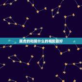 属虎的和属什么的相配最好，属虎的和属哪个属相相配比较好
