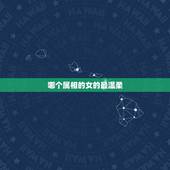 哪个属相的女的最温柔，十二生肖中，哪个生肖女生最呆萌可爱？