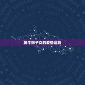 属牛狮子女的爱情运势，属牛的爱情运势怎么样