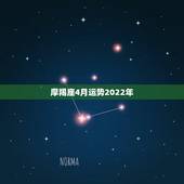 摩羯座4月运势2022年，2012摩羯座4月份运势几号最好？我的属性是