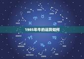 1985年牛的运势如何，1985年属牛是什么命