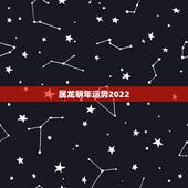 属龙明年运势2022，属龙2021年运势及运程女性