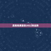 周易免费算命2022年运势 生辰八字测2022年运势