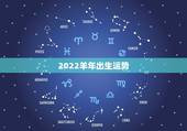 2022羊年出生运势，2022年属羊人的全年运势如何？