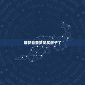 解梦自查梦见买房子了，梦见买房子是什么预兆